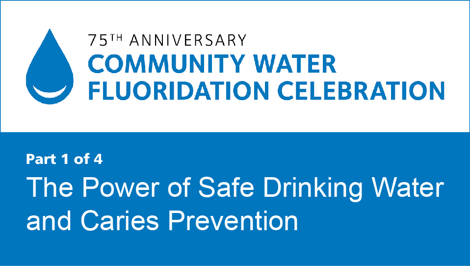 The Power of Safe Drinking Water and Caries Prevention (Community Water Fluoridation 75th Anniversary Recorded Webinar 1)