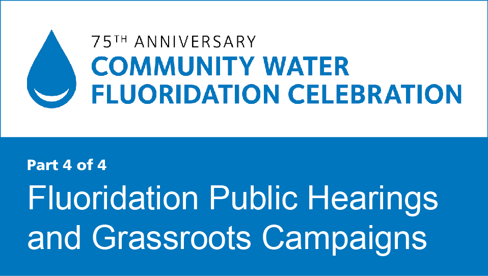 Fluoridation Public Hearings and Grassroots Campaigns (Community Water Fluoridation 75th Anniversary Recorded Webinar 4)