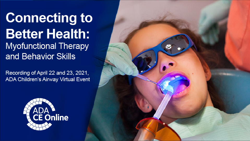 Connecting To Better Health: Myofunctional Therapy and Behavior Skills (April 2021 ADA Children's Airway Event)